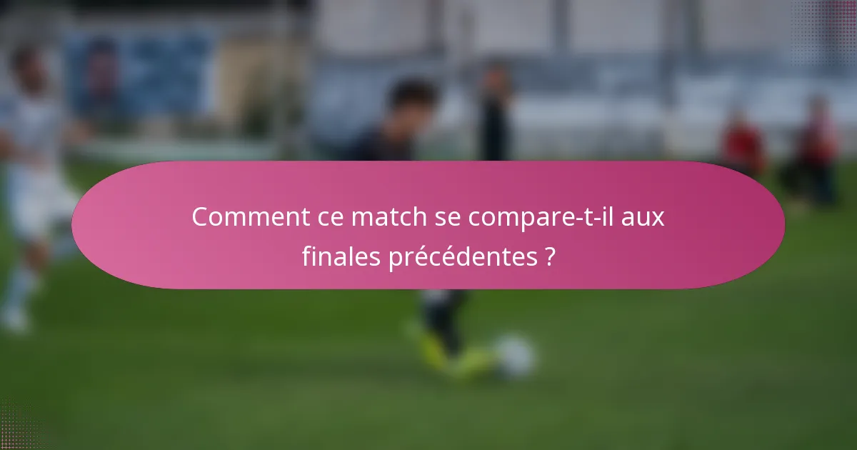 Comment ce match se compare-t-il aux finales précédentes ?