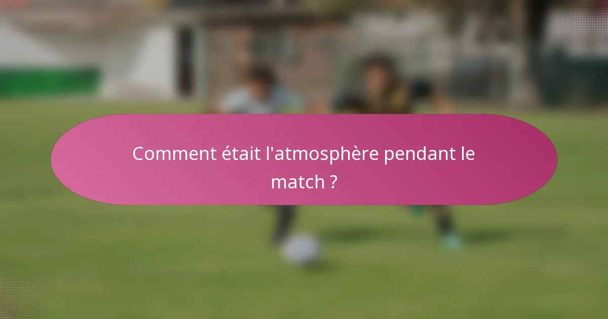 Comment était l'atmosphère pendant le match ?