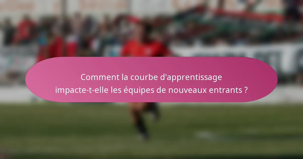 Comment la courbe d'apprentissage impacte-t-elle les équipes de nouveaux entrants ?