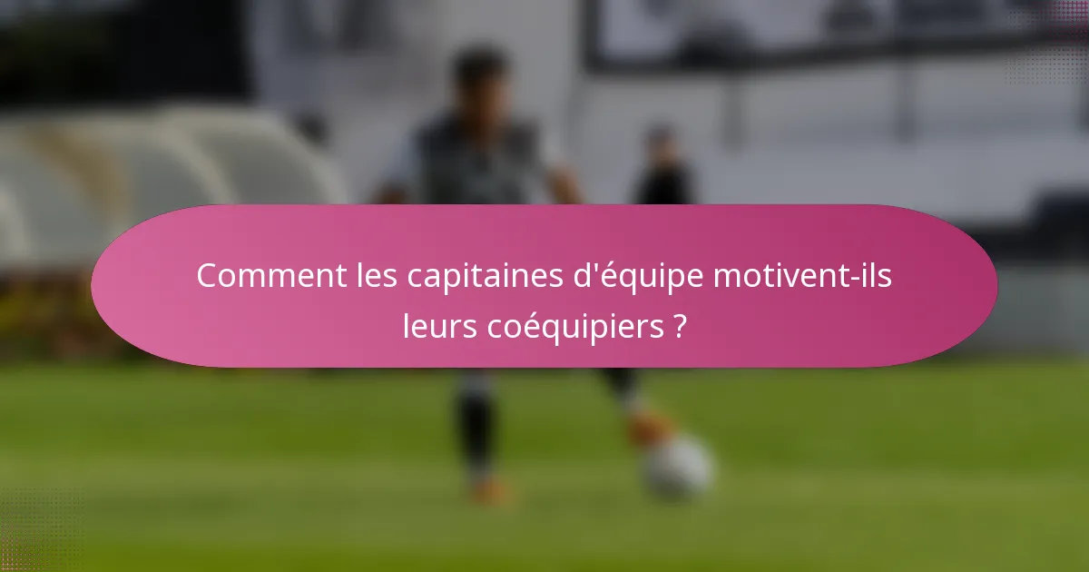 Comment les capitaines d'équipe motivent-ils leurs coéquipiers ?