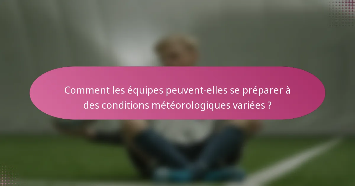 Comment les équipes peuvent-elles se préparer à des conditions météorologiques variées ?