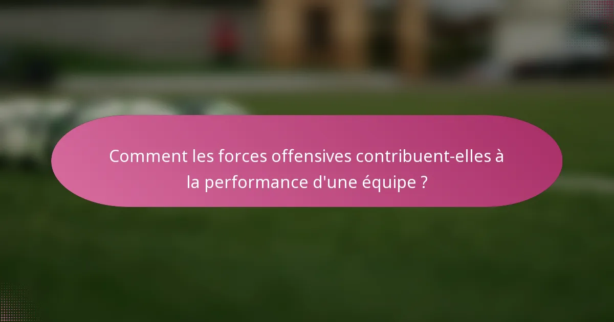 Comment les forces offensives contribuent-elles à la performance d'une équipe ?