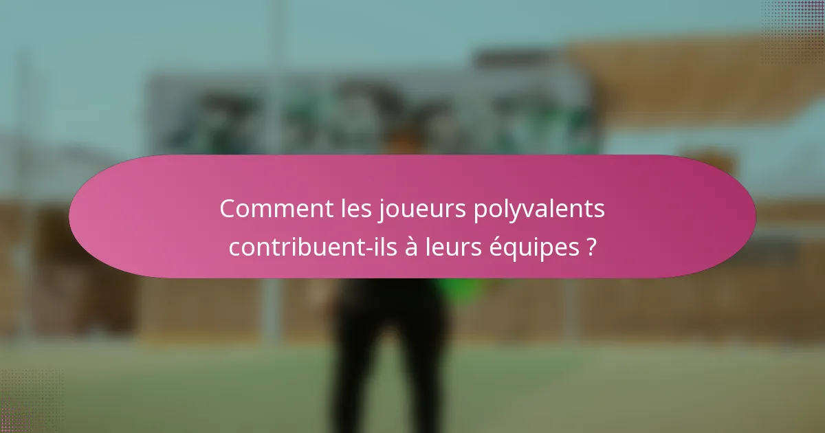 Comment les joueurs polyvalents contribuent-ils à leurs équipes ?