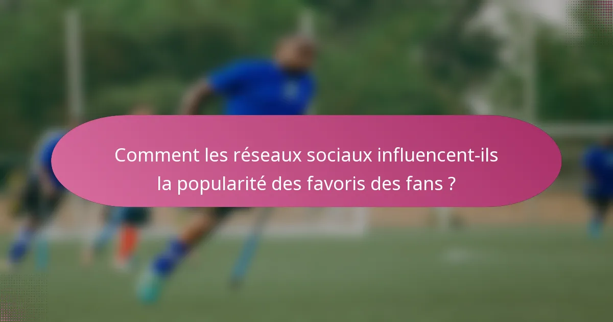 Comment les réseaux sociaux influencent-ils la popularité des favoris des fans ?