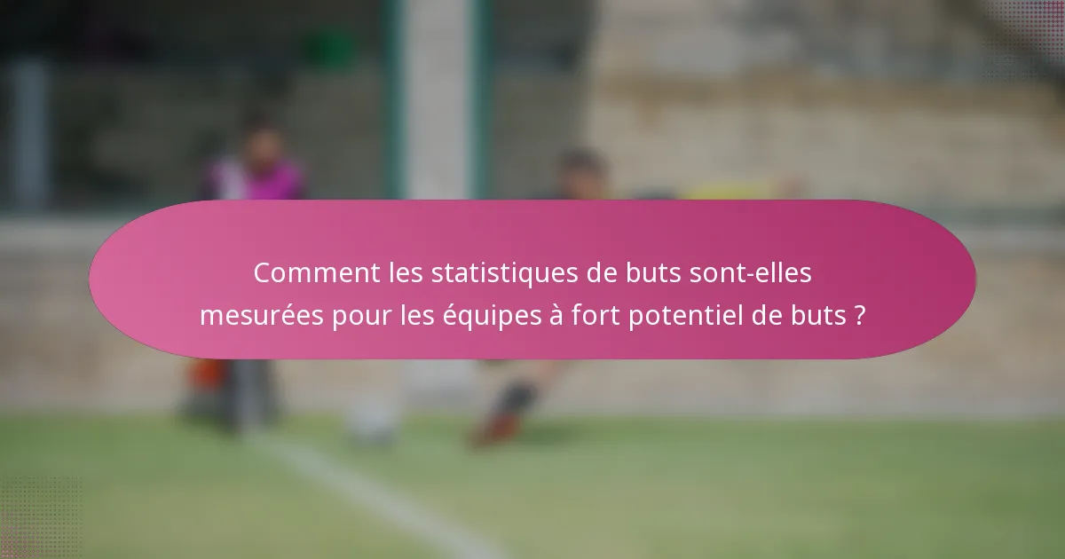 Comment les statistiques de buts sont-elles mesurées pour les équipes à fort potentiel de buts ?
