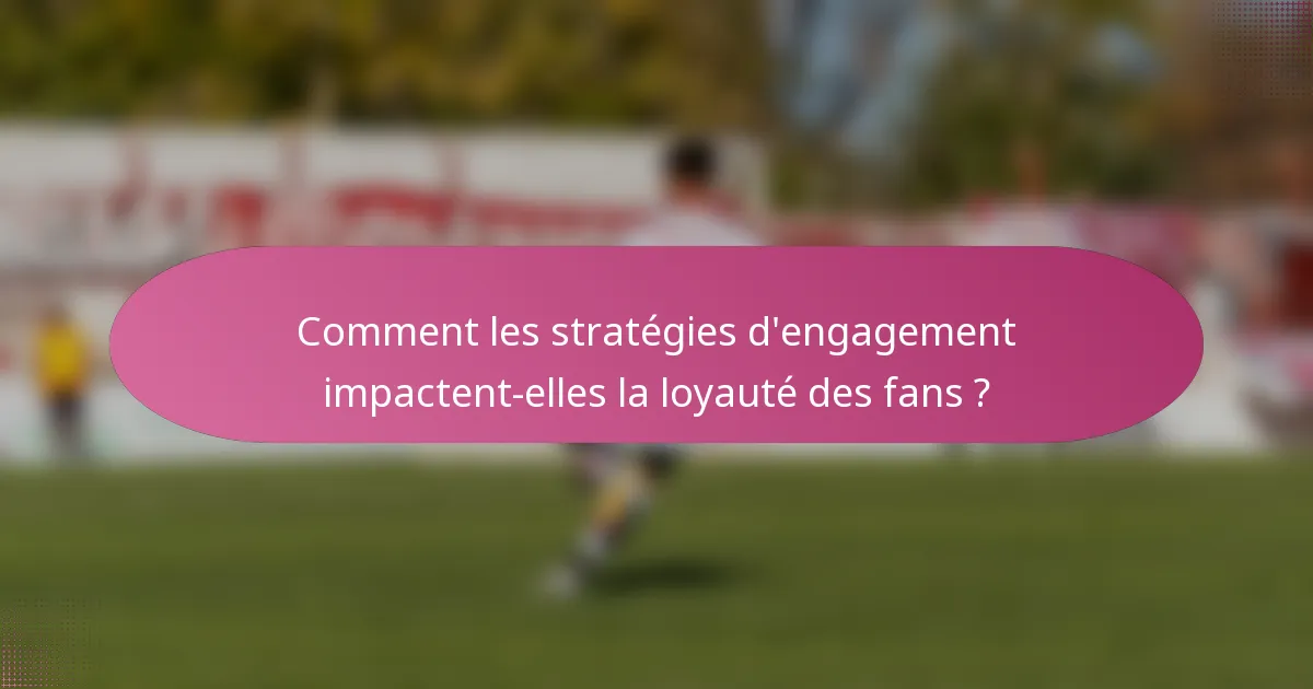 Comment les stratégies d'engagement impactent-elles la loyauté des fans ?