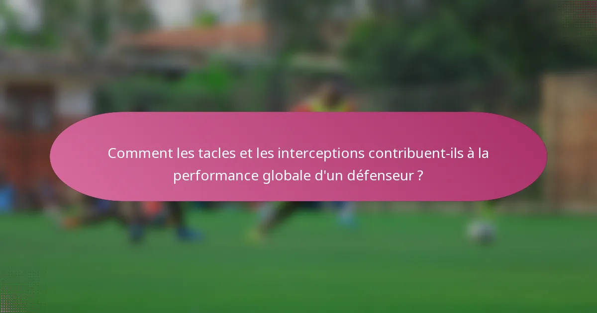 Comment les tacles et les interceptions contribuent-ils à la performance globale d'un défenseur ?