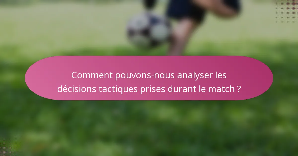 Comment pouvons-nous analyser les décisions tactiques prises durant le match ?