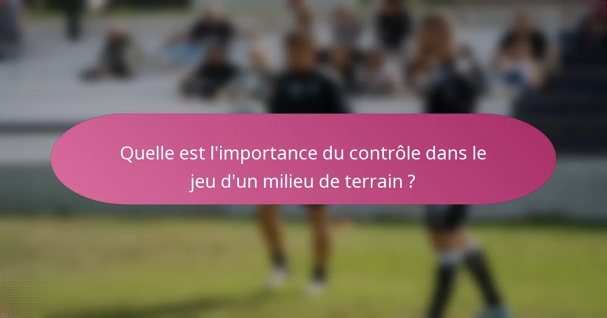 Quelle est l'importance du contrôle dans le jeu d'un milieu de terrain ?