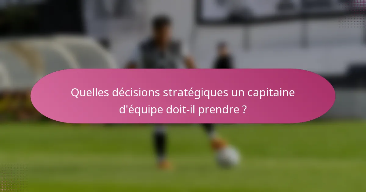 Quelles décisions stratégiques un capitaine d'équipe doit-il prendre ?
