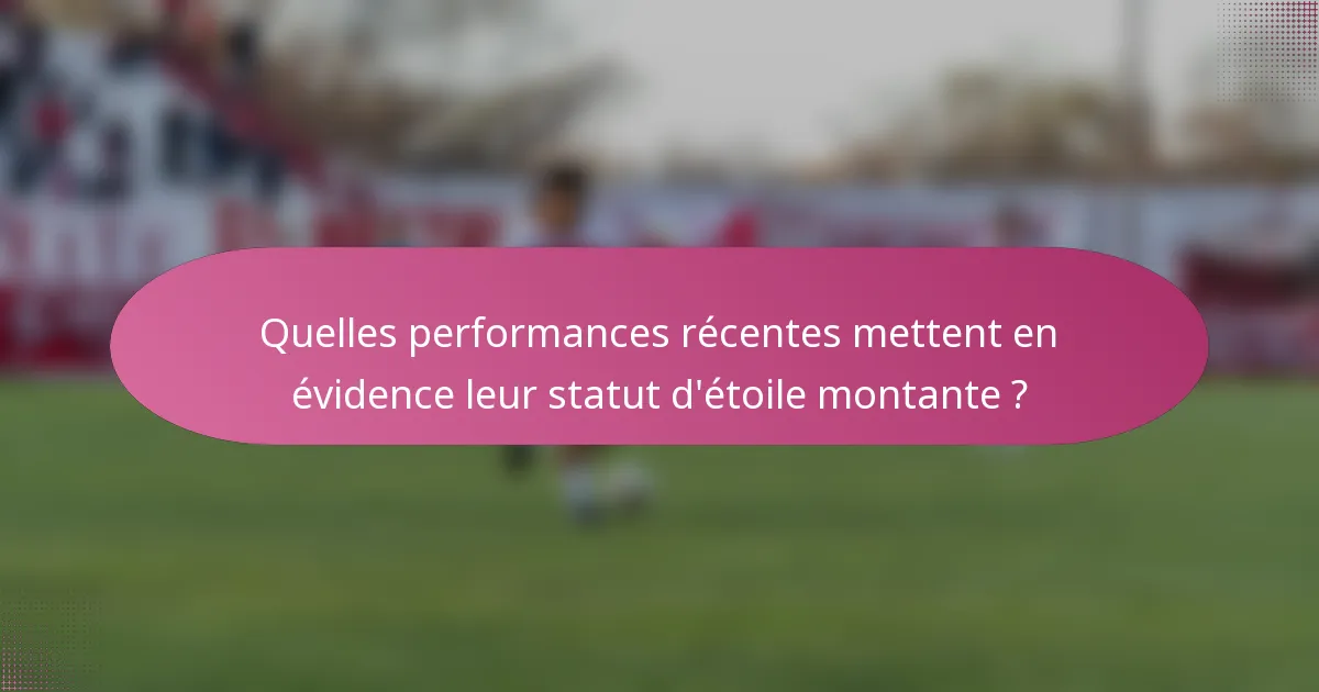 Quelles performances récentes mettent en évidence leur statut d'étoile montante ?