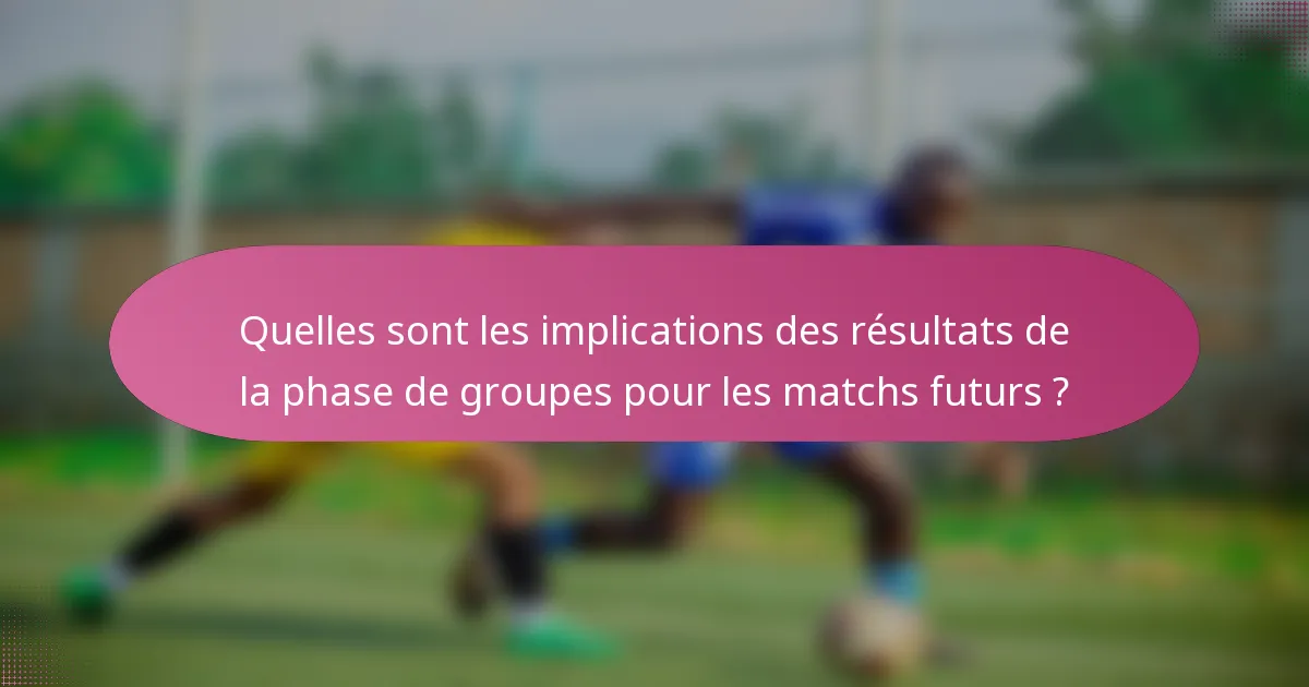 Quelles sont les implications des résultats de la phase de groupes pour les matchs futurs ?