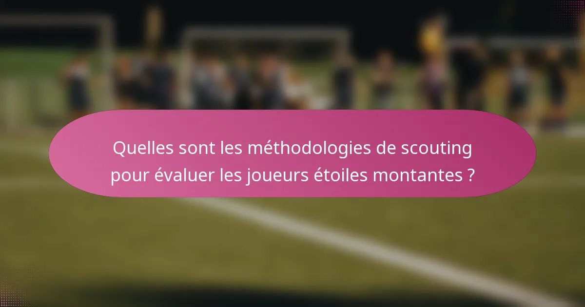 Quelles sont les méthodologies de scouting pour évaluer les joueurs étoiles montantes ?