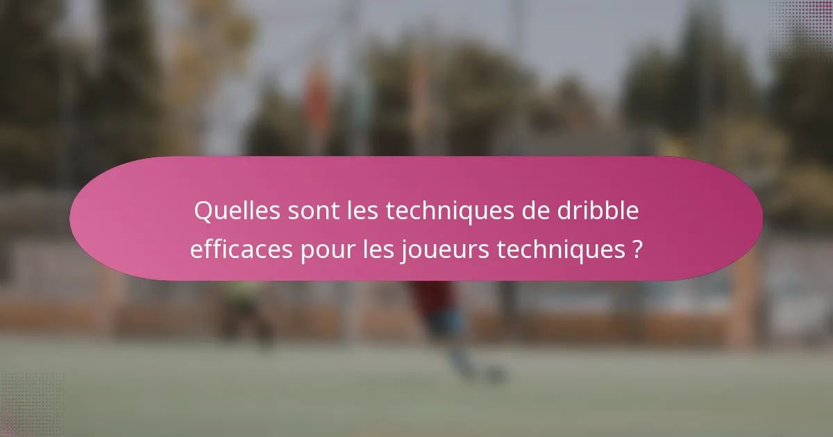 Quelles sont les techniques de dribble efficaces pour les joueurs techniques ?