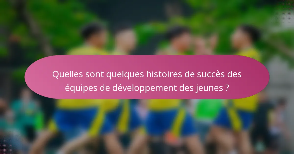 Quelles sont quelques histoires de succès des équipes de développement des jeunes ?