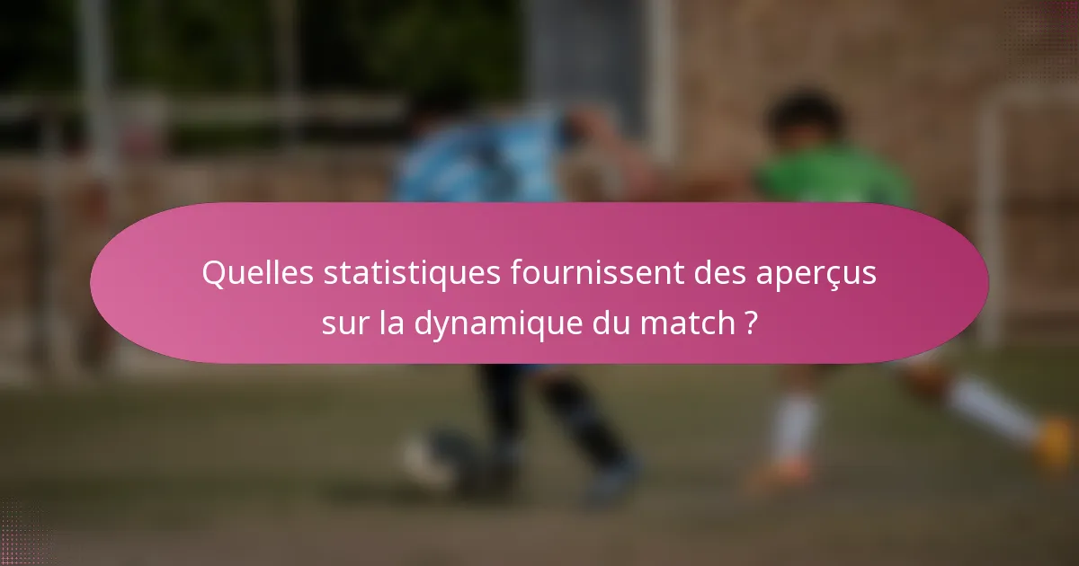 Quelles statistiques fournissent des aperçus sur la dynamique du match ?