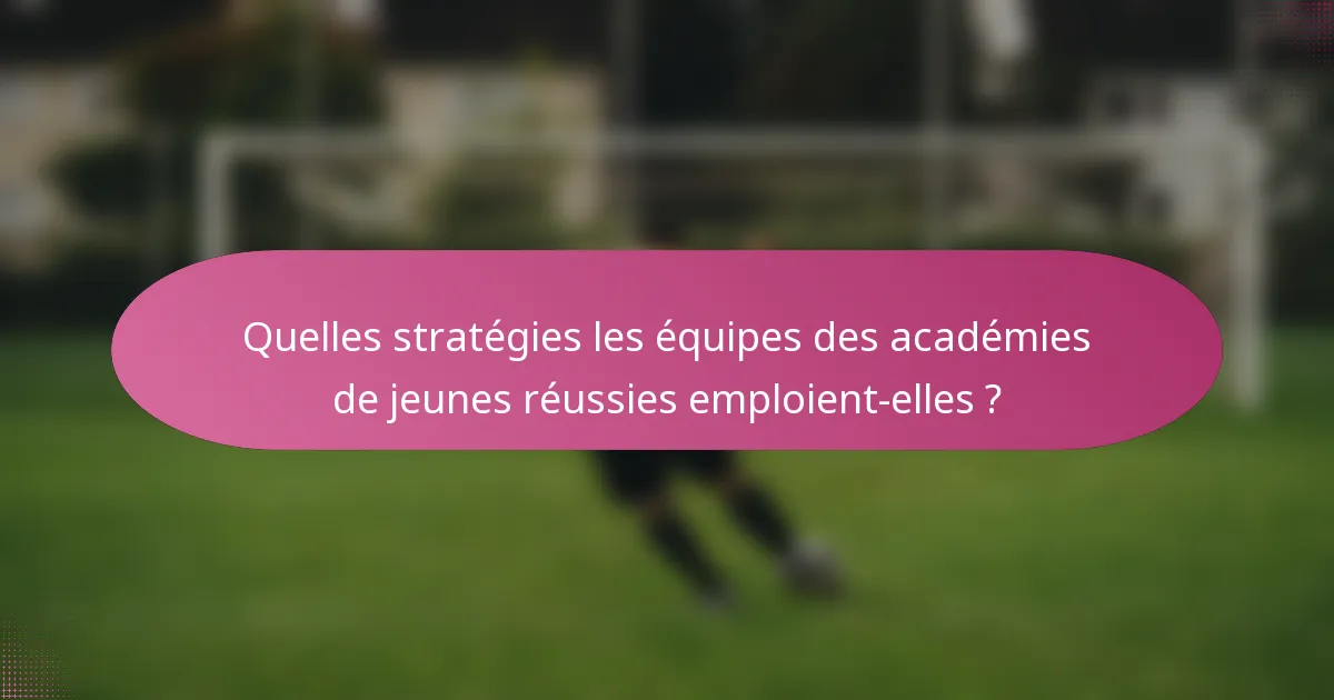 Quelles stratégies les équipes des académies de jeunes réussies emploient-elles ?