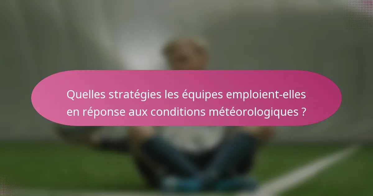 Quelles stratégies les équipes emploient-elles en réponse aux conditions météorologiques ?
