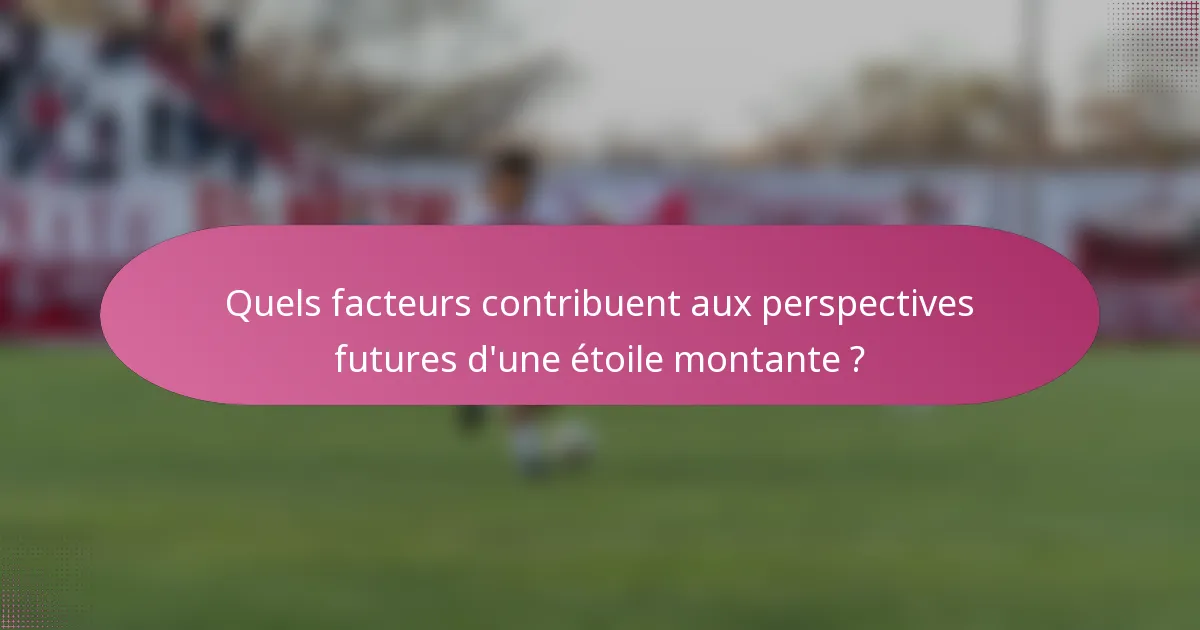 Quels facteurs contribuent aux perspectives futures d'une étoile montante ?
