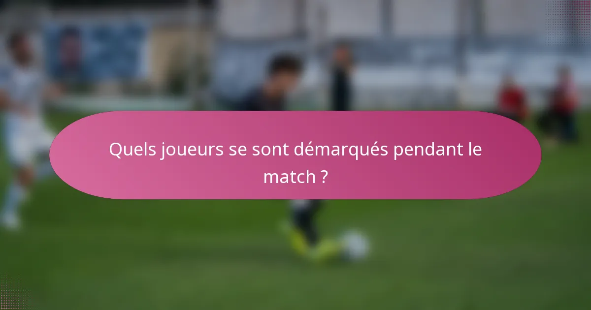 Quels joueurs se sont démarqués pendant le match ?