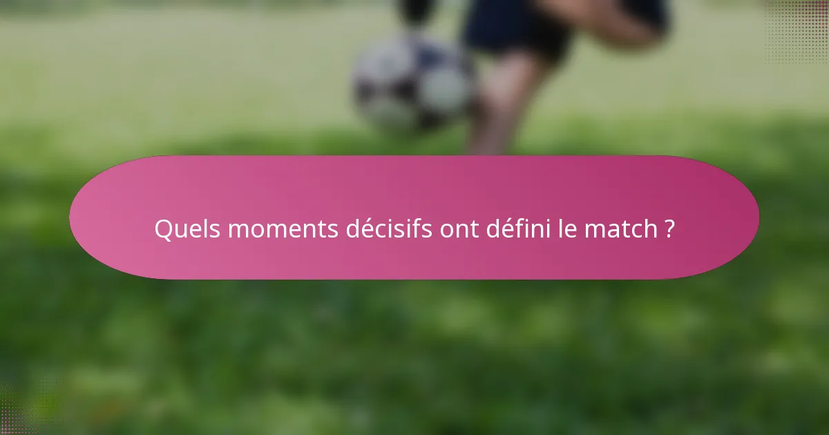 Quels moments décisifs ont défini le match ?